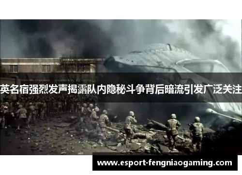 英名宿强烈发声揭露队内隐秘斗争背后暗流引发广泛关注