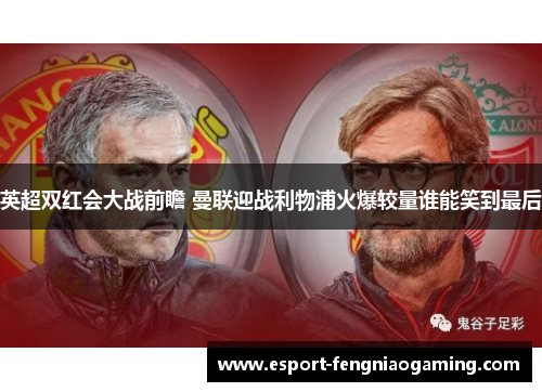 英超双红会大战前瞻 曼联迎战利物浦火爆较量谁能笑到最后