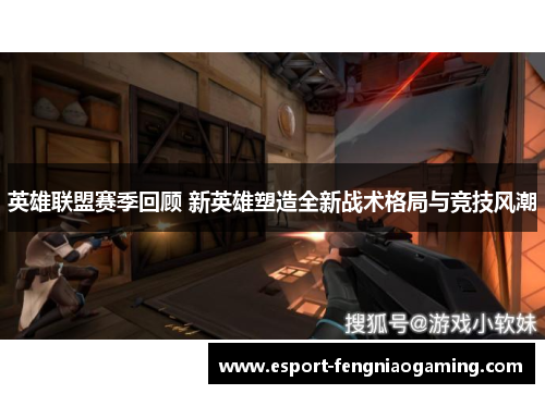 英雄联盟赛季回顾 新英雄塑造全新战术格局与竞技风潮