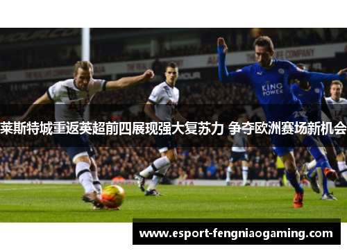 莱斯特城重返英超前四展现强大复苏力 争夺欧洲赛场新机会
