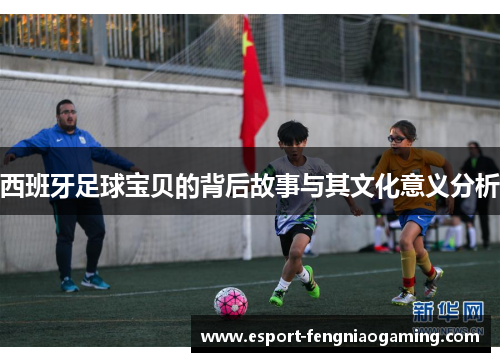 西班牙足球宝贝的背后故事与其文化意义分析