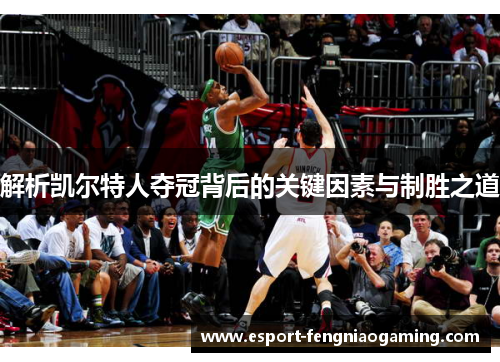 解析凯尔特人夺冠背后的关键因素与制胜之道