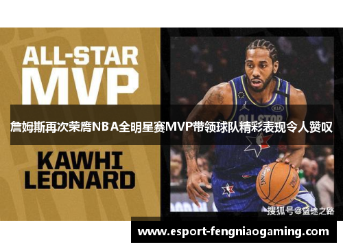 詹姆斯再次荣膺NBA全明星赛MVP带领球队精彩表现令人赞叹