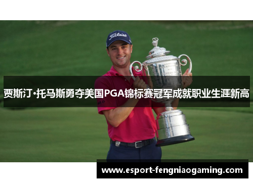贾斯汀·托马斯勇夺美国PGA锦标赛冠军成就职业生涯新高 贾斯汀·托马斯勇夺美国PGA锦标赛冠军成就职业生涯新高