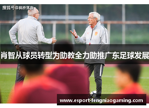 肖智从球员转型为助教全力助推广东足球发展