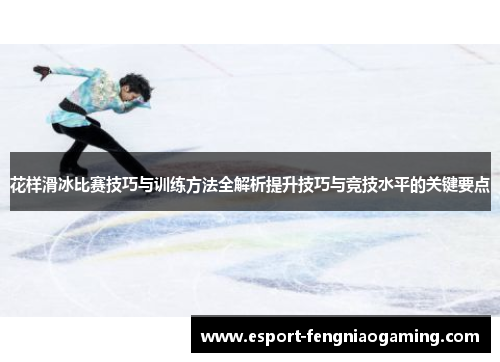 花样滑冰比赛技巧与训练方法全解析提升技巧与竞技水平的关键要点