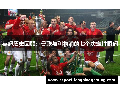 英超历史回顾：曼联与利物浦的七个决定性瞬间