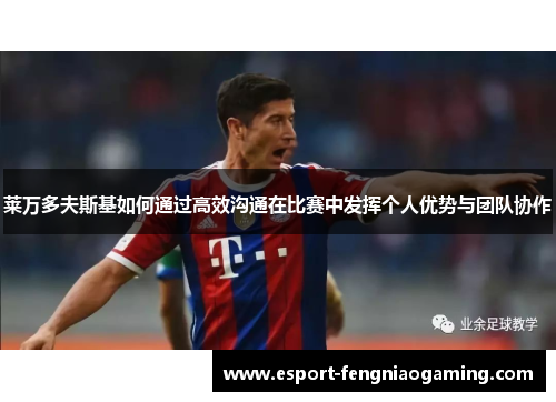 莱万多夫斯基如何通过高效沟通在比赛中发挥个人优势与团队协作 莱万多夫斯基如何通过高效沟通在比赛中发挥个人优势与团队协作