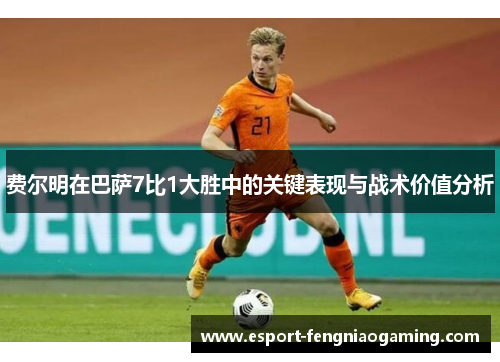 费尔明在巴萨7比1大胜中的关键表现与战术价值分析