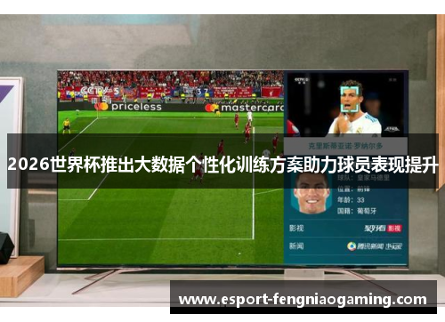 2026世界杯推出大数据个性化训练方案助力球员表现提升