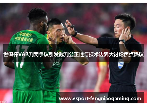 世俱杯VAR判罚争议引发裁判公正性与技术边界大讨论焦点热议
