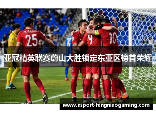 亚冠精英联赛蔚山大胜锁定东亚区榜首荣耀