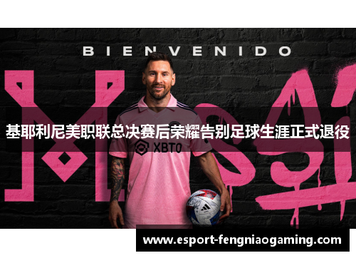 基耶利尼美职联总决赛后荣耀告别足球生涯正式退役