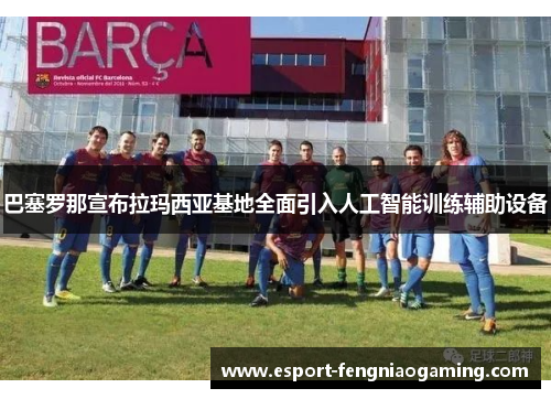 巴塞罗那宣布拉玛西亚基地全面引入人工智能训练辅助设备