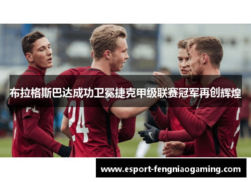 布拉格斯巴达成功卫冕捷克甲级联赛冠军再创辉煌