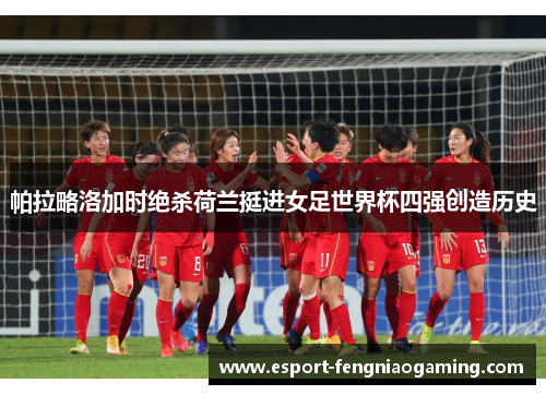 帕拉略洛加时绝杀荷兰挺进女足世界杯四强创造历史