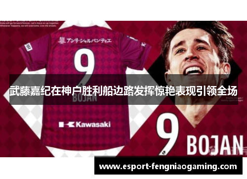武藤嘉纪在神户胜利船边路发挥惊艳表现引领全场