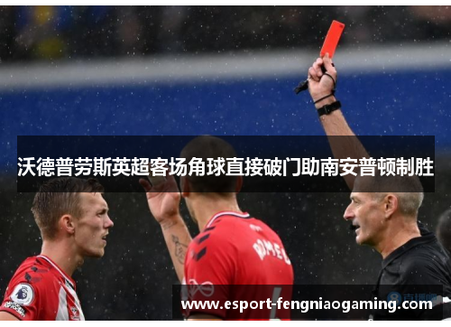 沃德普劳斯英超客场角球直接破门助南安普顿制胜