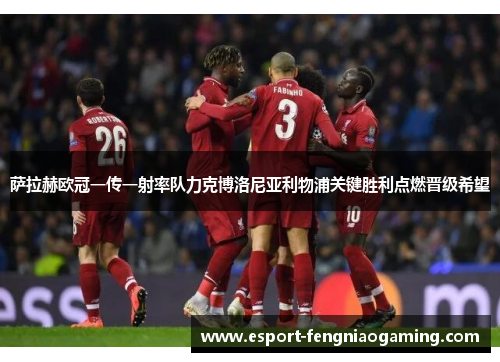 萨拉赫欧冠一传一射率队力克博洛尼亚利物浦关键胜利点燃晋级希望
