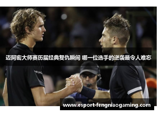 迈阿密大师赛历届经典复仇瞬间 哪一位选手的逆袭最令人难忘