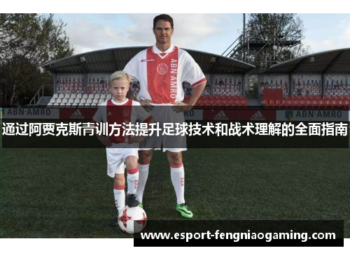 通过阿贾克斯青训方法提升足球技术和战术理解的全面指南