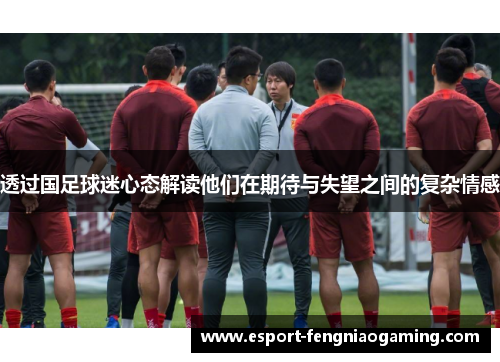 透过国足球迷心态解读他们在期待与失望之间的复杂情感