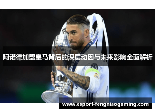 阿诺德加盟皇马背后的深层动因与未来影响全面解析