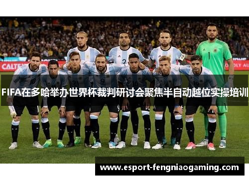 FIFA在多哈举办世界杯裁判研讨会聚焦半自动越位实操培训
