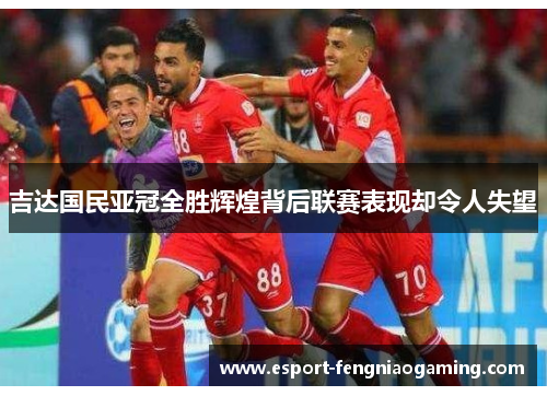 吉达国民亚冠全胜辉煌背后联赛表现却令人失望 吉达国民亚冠全胜辉煌背后联赛表现却令人失望
