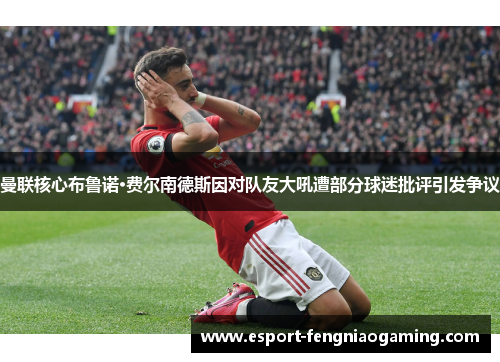 曼联核心布鲁诺·费尔南德斯因对队友大吼遭部分球迷批评引发争议
