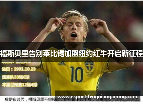 福斯贝里告别莱比锡加盟纽约红牛开启新征程 福斯贝里告别莱比锡加盟纽约红牛开启新征程